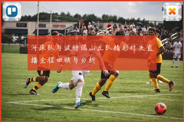 河床队与波特诺山丘队精彩对决直播全程回顾与分析